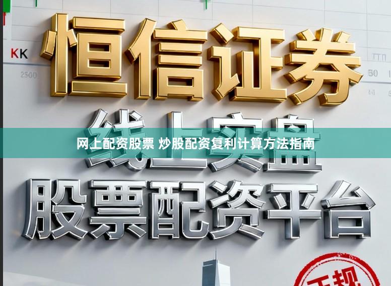 网上配资股票 炒股配资复利计算方法指南