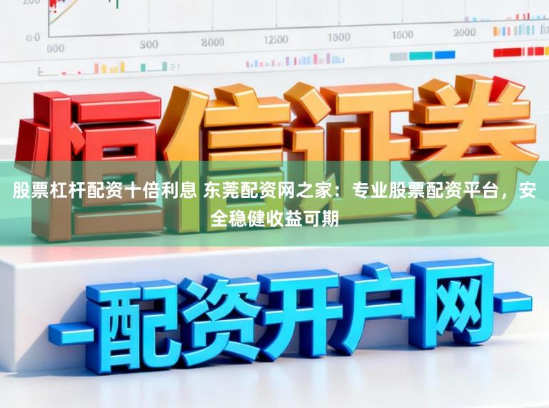 股票杠杆配资十倍利息 东莞配资网之家：专业股票配资平台，安全稳健收益可期