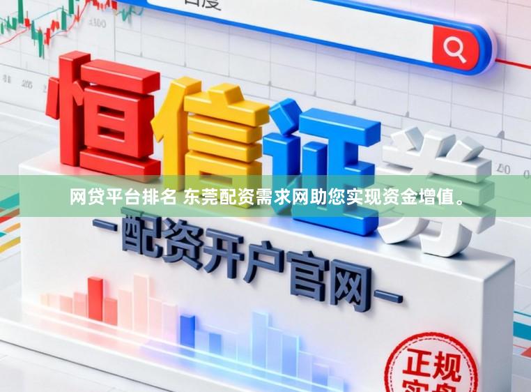 网贷平台排名 东莞配资需求网助您实现资金增值。