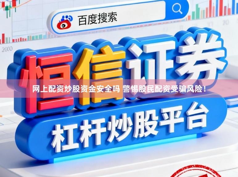 网上配资炒股资金安全吗 警惕股民配资受骗风险!