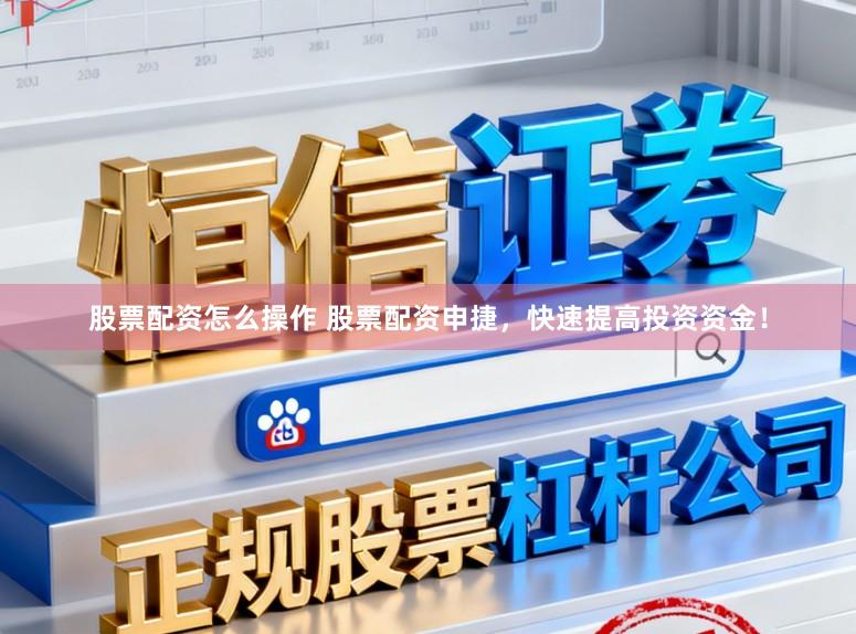 股票配资怎么操作 股票配资申捷，快速提高投资资金！
