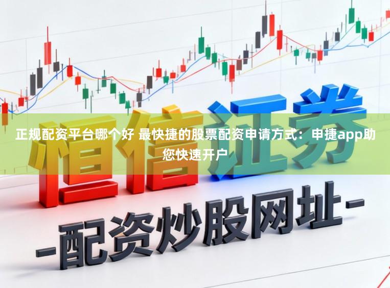正规配资平台哪个好 最快捷的股票配资申请方式:申捷app助您快速开户