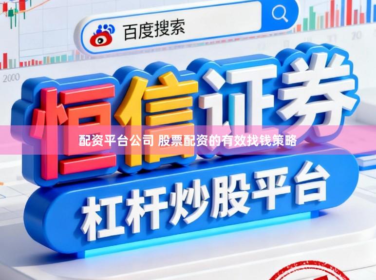 配资平台公司 股票配资的有效找钱策略