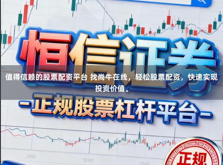 值得信赖的股票配资平台 找尚牛在线，轻松股票配资，快速实现投资价值。