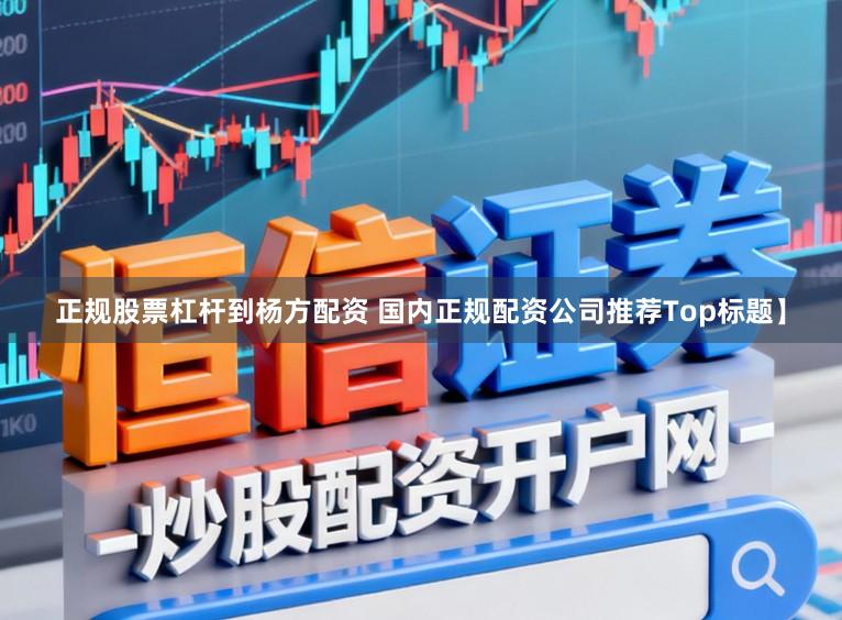 正规股票杠杆到杨方配资 国内正规配资公司推荐Top标题】