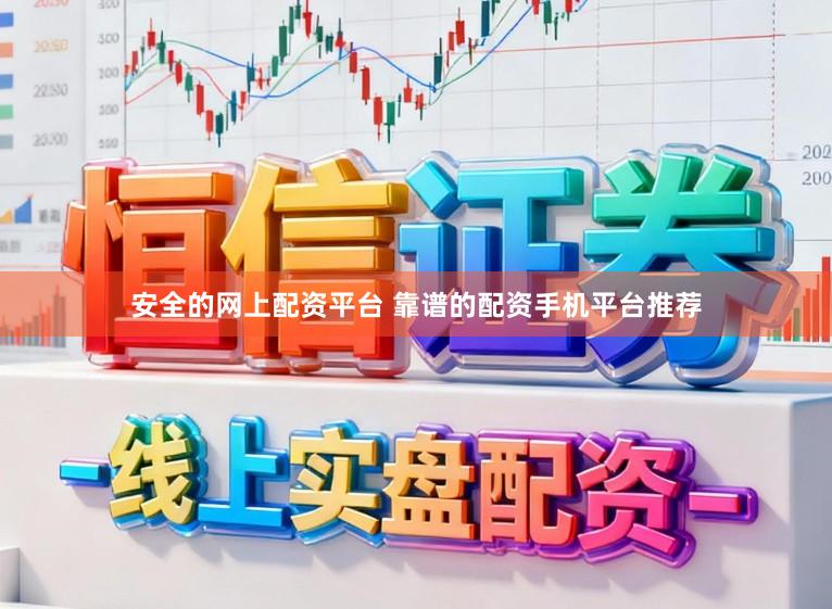 安全的网上配资平台 靠谱的配资手机平台推荐