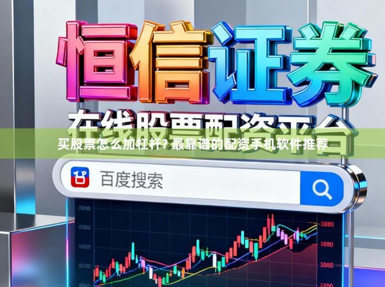 买股票怎么加杠杆? 最靠谱的配资手机软件推荐