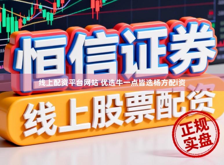 线上配资平台网站 优选牛一点皆选杨方配i资