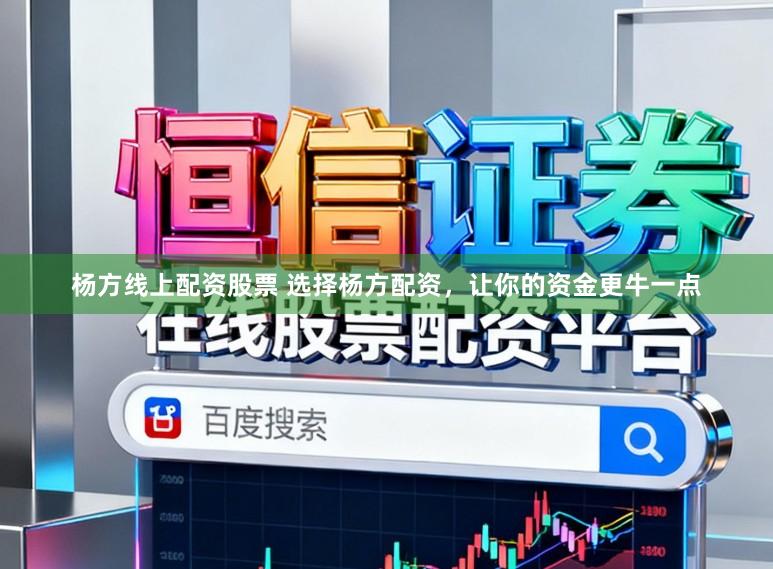 杨方线上配资股票 选择杨方配资,让你的资金更牛一点