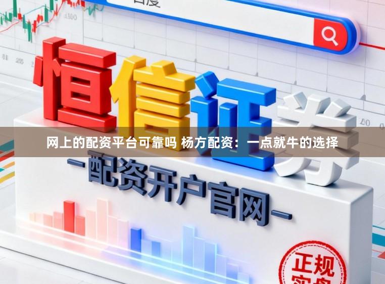 网上的配资平台可靠吗 杨方配资：一点就牛的选择