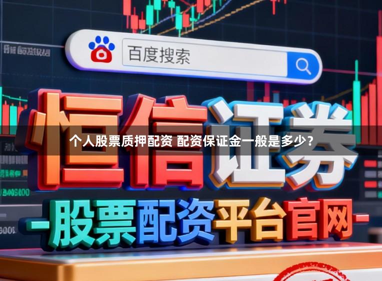 个人股票质押配资 配资保证金一般是多少?