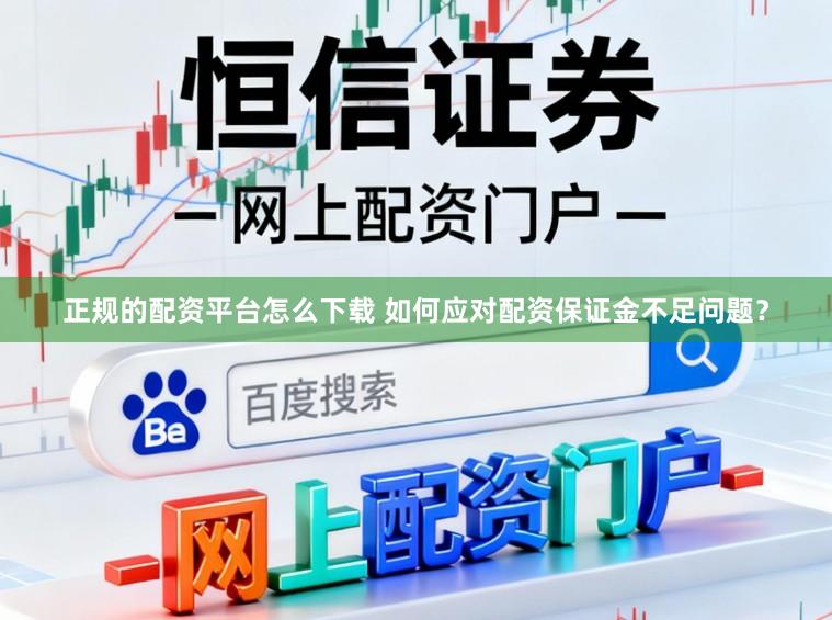 正规的配资平台怎么下载 如何应对配资保证金不足问题?