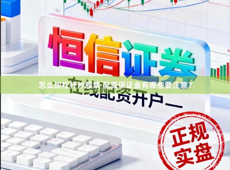 怎么加杠杆炒股票 配资保证金有哪些要注意？
