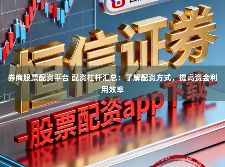 券商股票配资平台 配资杠杆汇总：了解配资方式，提高资金利用效率