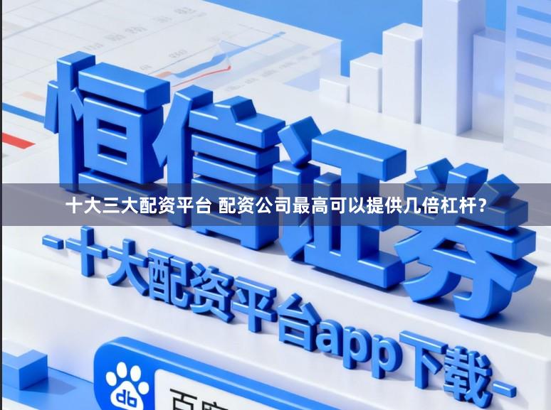 十大三大配资平台 配资公司最高可以提供几倍杠杆?