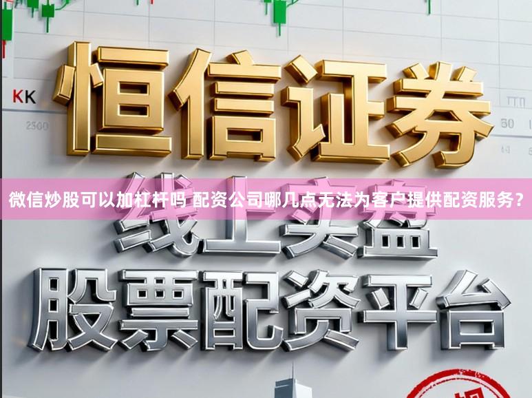 微信炒股可以加杠杆吗 配资公司哪几点无法为客户提供配资服务?