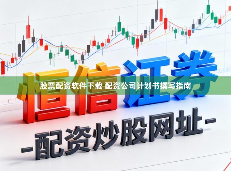 股票配资软件下载 配资公司计划书撰写指南