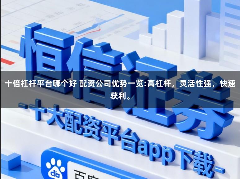 十倍杠杆平台哪个好 配资公司优势一览:高杠杆,灵活性强,快速获利。