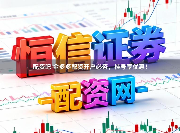 配资吧 金多多配资开户必咨,挂号享优惠!