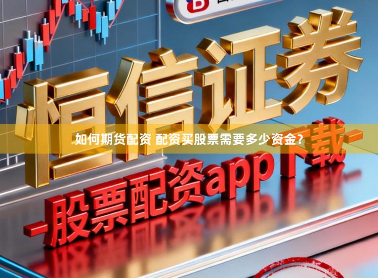 如何期货配资 配资买股票需要多少资金?