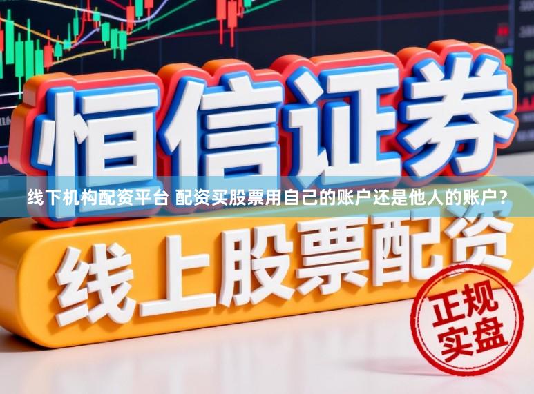 线下机构配资平台 配资买股票用自己的账户还是他人的账户?