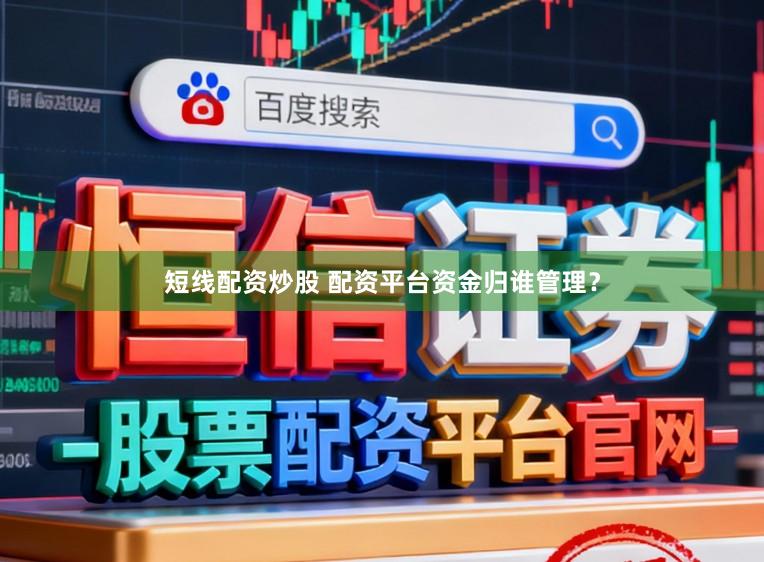 短线配资炒股 配资平台资金归谁管理?