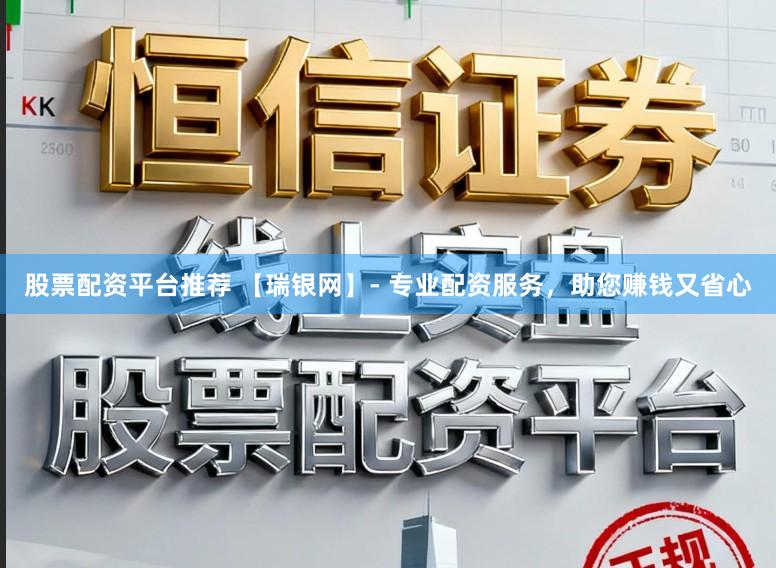 股票配资平台推荐 【瑞银网】- 专业配资服务，助您赚钱又省心