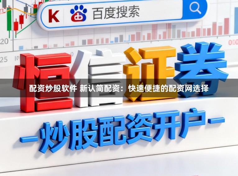 配资炒股软件 新认简配资:快速便捷的配资网选择
