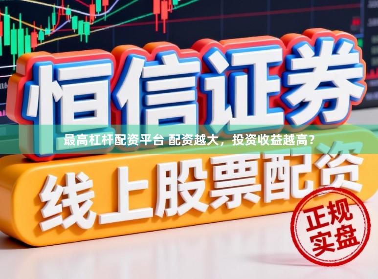最高杠杆配资平台 配资越大，投资收益越高？