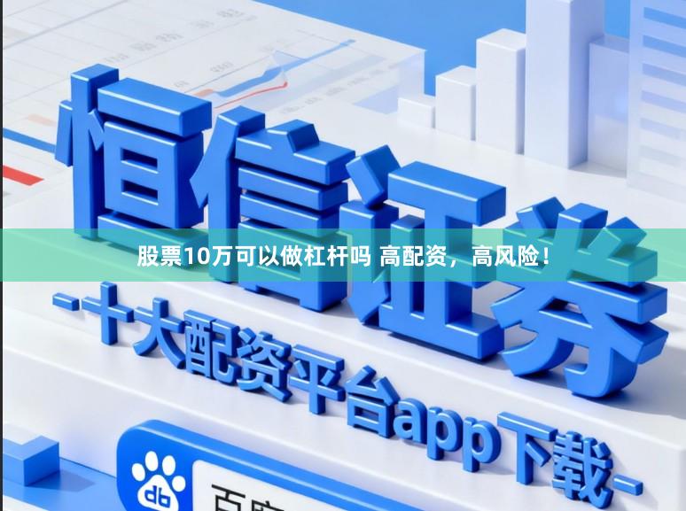 股票10万可以做杠杆吗 高配资,高风险!