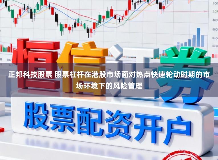 正邦科技股票 股票杠杆在港股市场面对热点快速轮动时期的市场环境下的风险管理