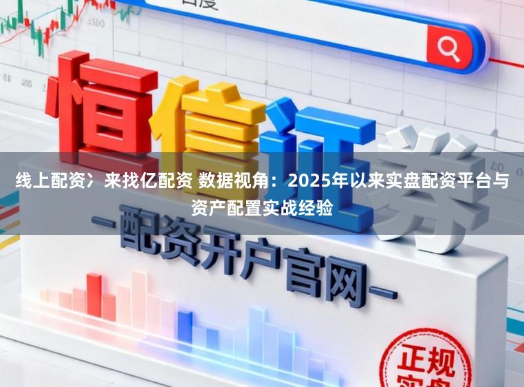 线上配资冫来找亿配资 数据视角:2025年以来实盘配资平台与资产配置实战经验
