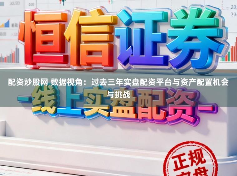配资炒股网 数据视角:过去三年实盘配资平台与资产配置机会与挑战