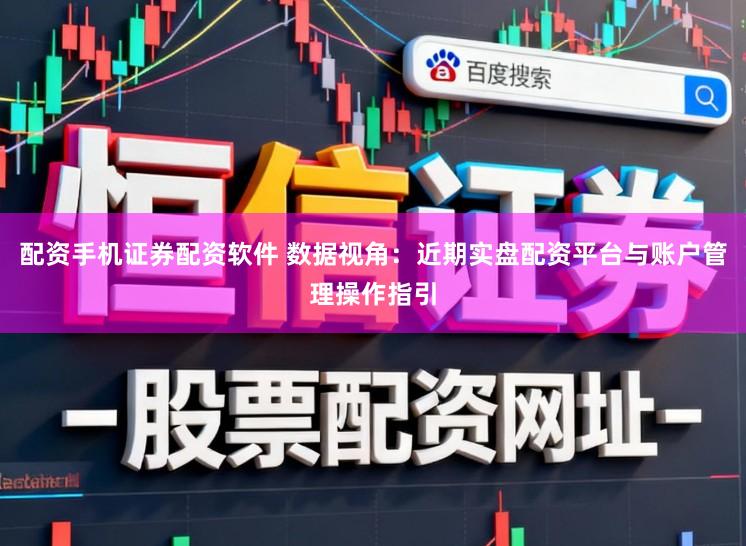配资手机证券配资软件 数据视角：近期实盘配资平台与账户管理操作指引