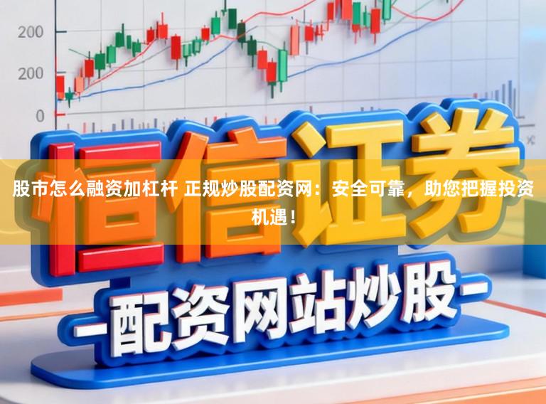股市怎么融资加杠杆 正规炒股配资网:安全可靠,助您把握投资机遇!