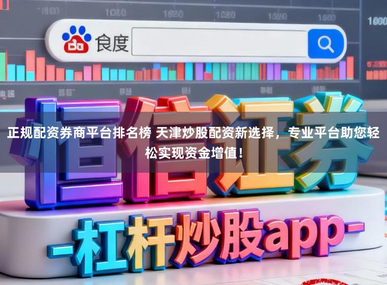 正规配资券商平台排名榜 天津炒股配资新选择，专业平台助您轻松实现资金增值！