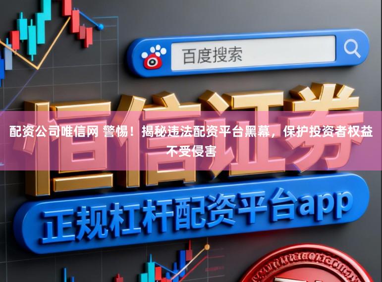 配资公司唯信网 警惕!揭秘违法配资平台黑幕,保护投资者权益不受侵害