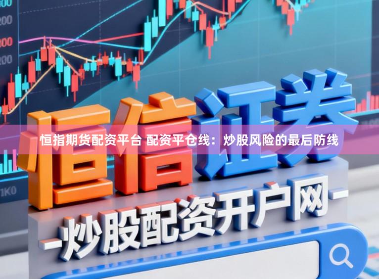 恒指期货配资平台 配资平仓线：炒股风险的最后防线