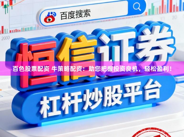 百色股票配资 牛策略配资:助您把握投资良机,轻松盈利!