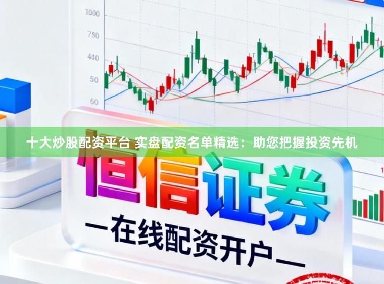 十大炒股配资平台 实盘配资名单精选:助您把握投资先机